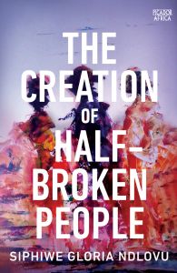 The Creation of Half-Broken People by Siphiwe Gloria Ndlovu